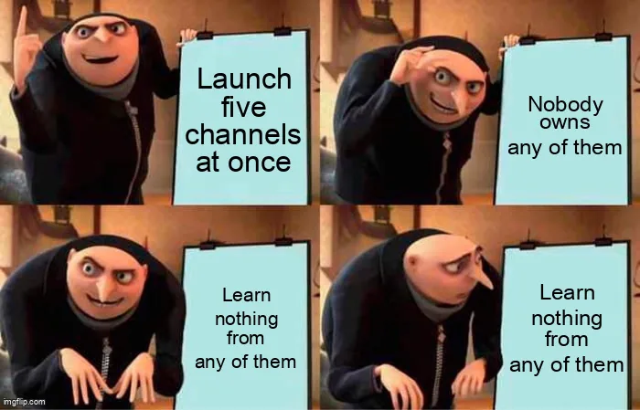 Gru's plan meme: launch five channels at once, nobody owns any of them, learn nothing from any of them.