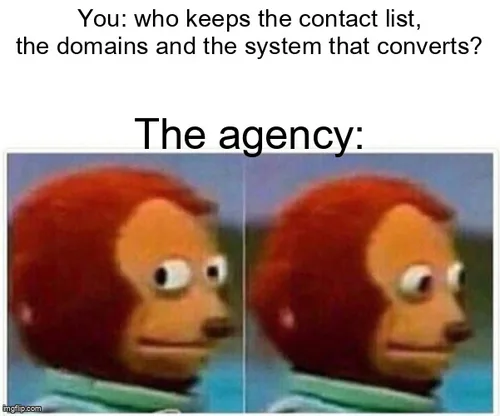 Monkey puppet meme: you ask who keeps the contact list, the domains and the system that converts, and the agency looks away.