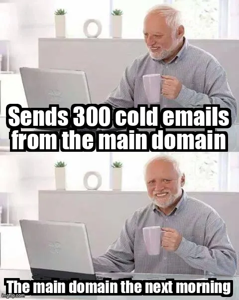 Hide the pain Harold meme: sends 300 cold emails from the main domain, then looks at the main domain the next morning.